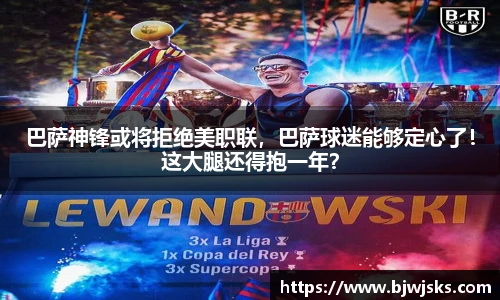 巴萨神锋或将拒绝美职联，巴萨球迷能够定心了！这大腿还得抱一年？