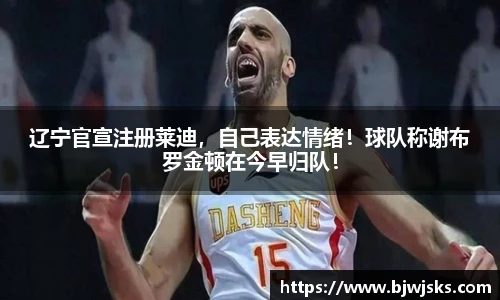 辽宁官宣注册莱迪，自己表达情绪！球队称谢布罗金顿在今早归队！