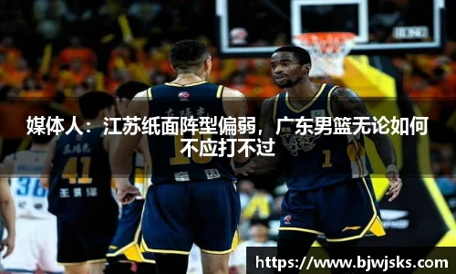 媒体人：江苏纸面阵型偏弱，广东男篮无论如何不应打不过